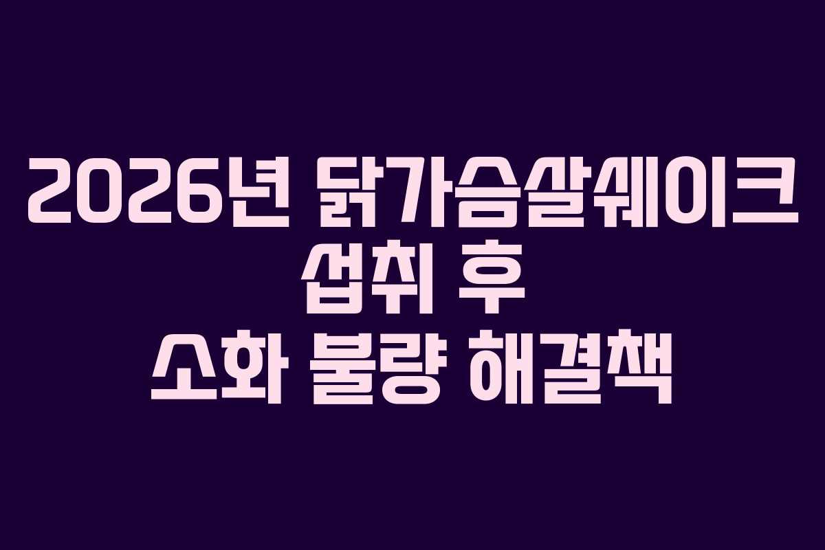 2026년 닭가슴살쉐이크 섭취 후 소화 불량 해결책