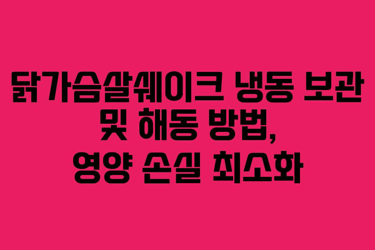 닭가슴살쉐이크 냉동 보관 및 해동 방법, 영양 손실 최소화