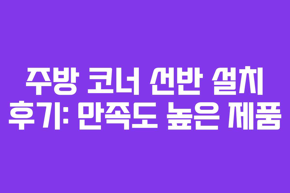 주방 코너 선반 설치 후기: 만족도 높은 제품 주방 코너 선반 설치 후기: 만족도 높은 제품