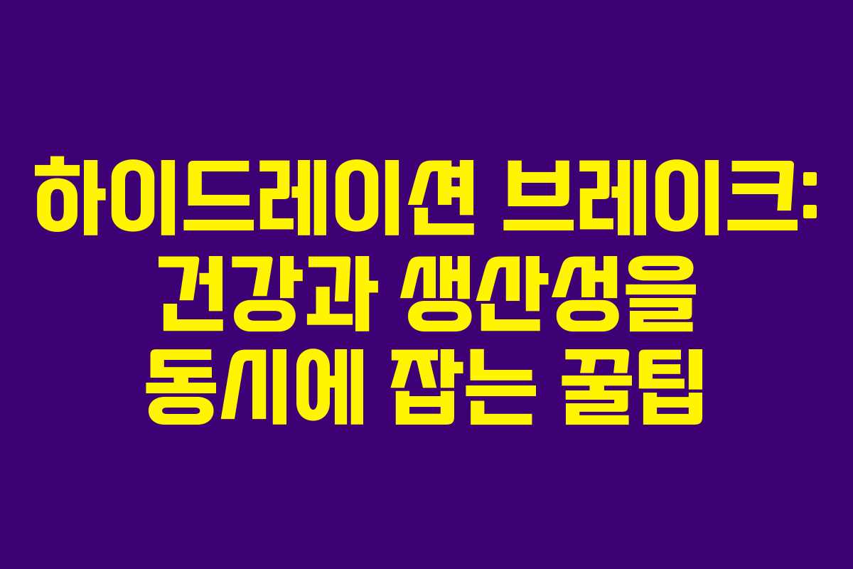 하이드레이션 브레이크: 건강과 생산성을 동시에 잡는 꿀팁