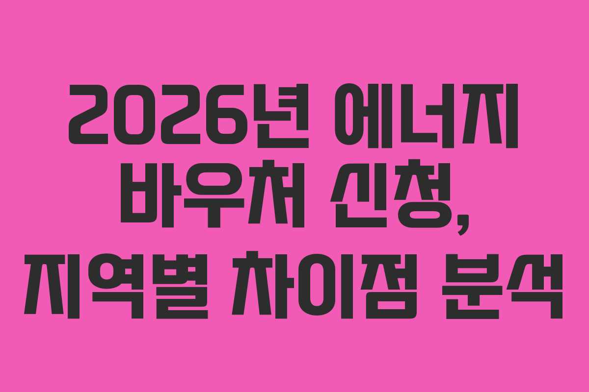 2026년 에너지 바우처 신청, 지역별 차이점 분석 2026년 에너지 바우처 신청, 지역별 차이점 분석