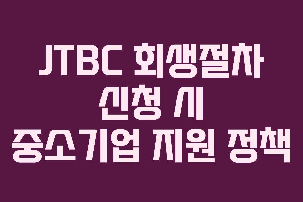 JTBC 회생절차 신청 시 중소기업 지원 정책