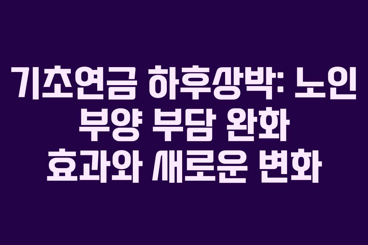 기초연금 하후상박: 노인 부양 부담 완화 효과와 새로운 변화