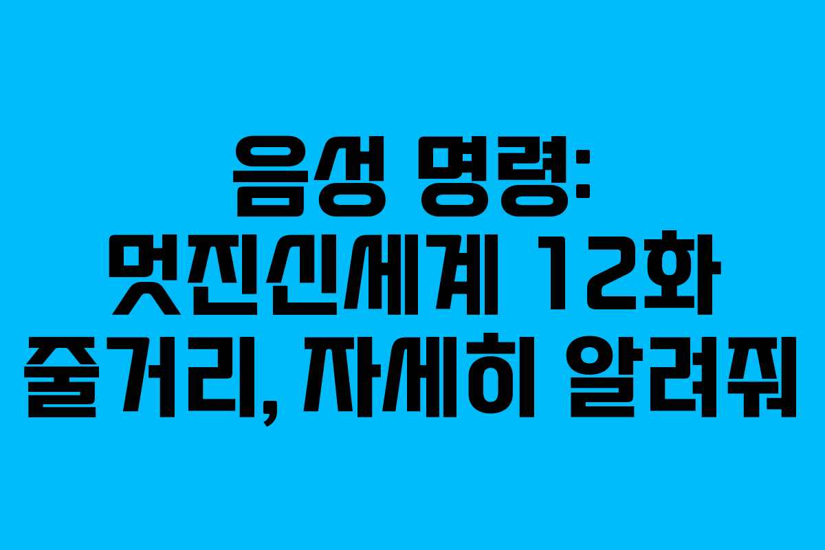 음성 명령: 멋진신세계 12화 줄거리, 자세히 알려줘