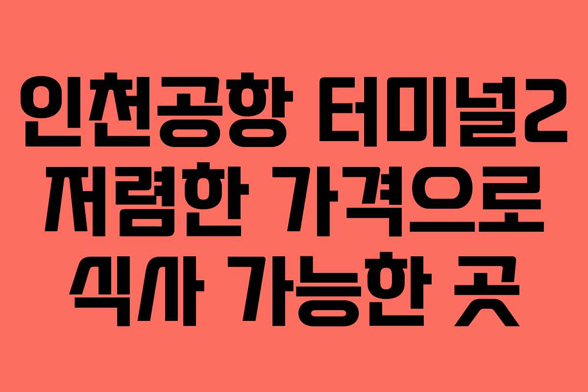인천공항 터미널2 저렴한 가격으로 식사 가능한 곳 인천공항 터미널2 저렴한 가격으로 식사 가능한 곳