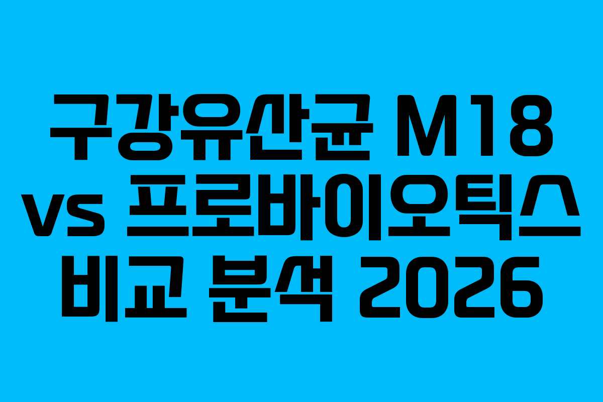 구강유산균 M18 vs 프로바이오틱스 비교 분석 2026 구강유산균 M18 vs 프로바이오틱스 비교 분석 2026