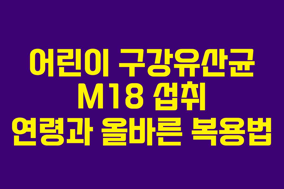 어린이 구강유산균 M18 섭취 연령과 올바른 복용법