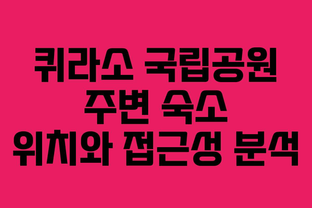 퀴라소 국립공원 주변 숙소 위치와 접근성 분석